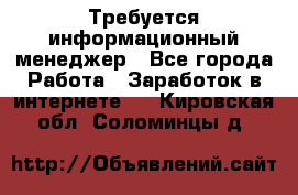 Требуется информационный менеджер - Все города Работа » Заработок в интернете   . Кировская обл.,Соломинцы д.